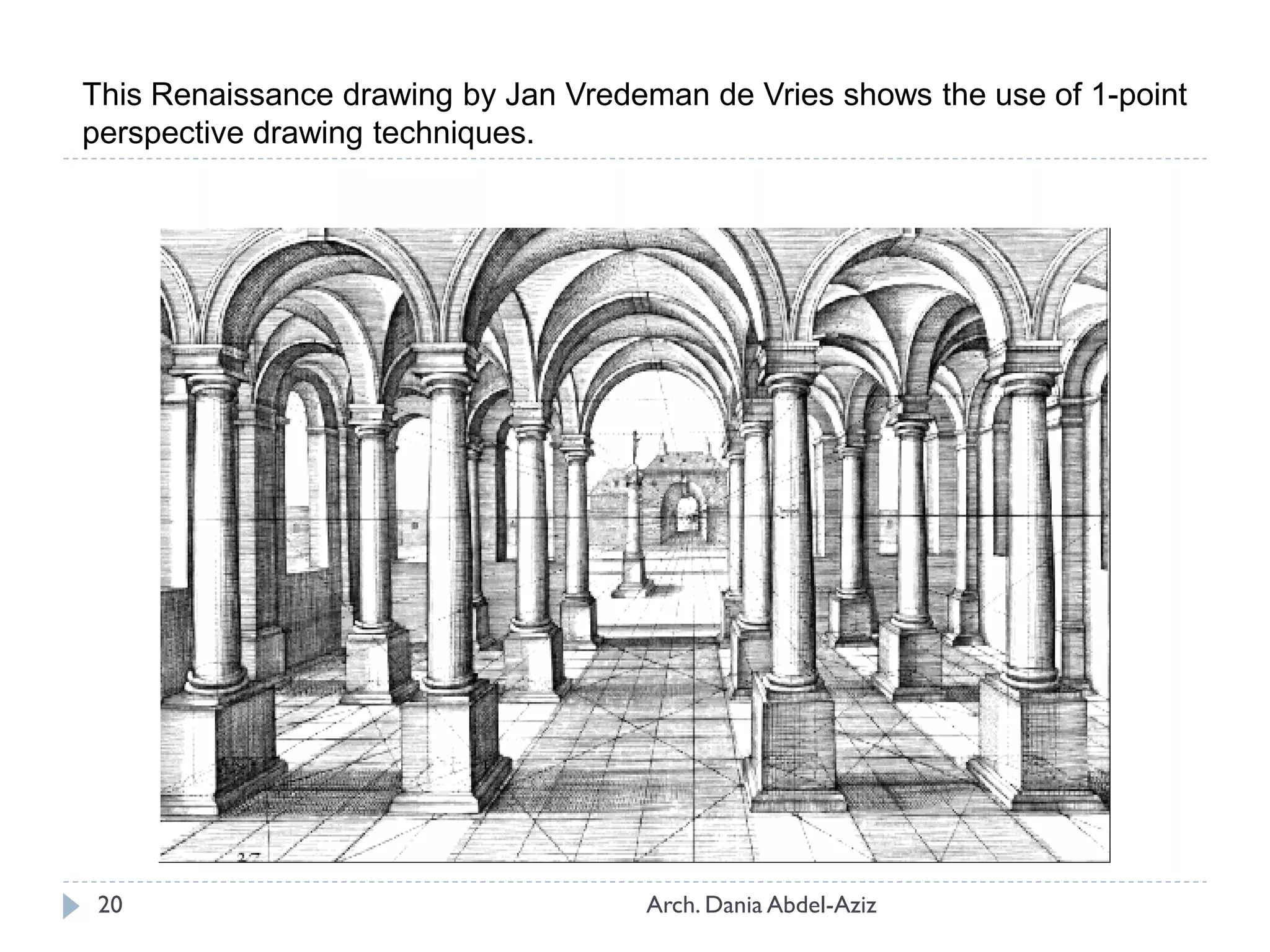 This Renaissance drawing by Jan Vredeman de Vries shows the use of 1-point
perspective drawing techniques.
20 Arch. Dania Abdel-Aziz
 