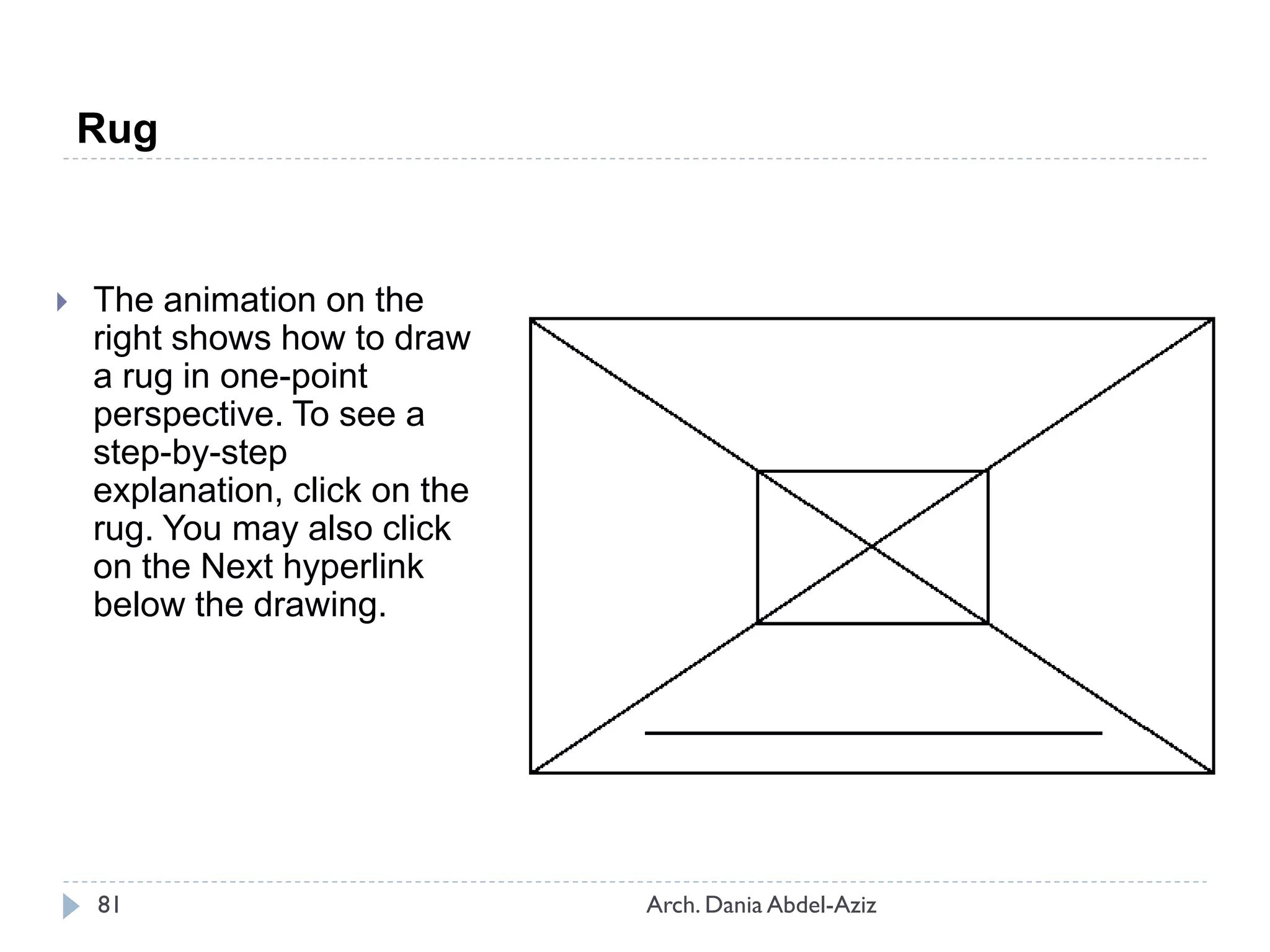 Rug
 The animation on the
right shows how to draw
a rug in one-point
perspective. To see a
step-by-step
explanation, click on the
rug. You may also click
on the Next hyperlink
below the drawing.
81 Arch. Dania Abdel-Aziz
 