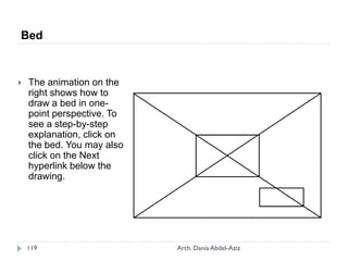 Bed
 The animation on the
right shows how to
draw a bed in one-
point perspective. To
see a step-by-step
explanation, click on
the bed. You may also
click on the Next
hyperlink below the
drawing.
119 Arch. Dania Abdel-Aziz
 