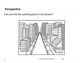 Perspective
Can you find the vanishing point in this picture?
140Arch. Dania Abdel-Aziz
 