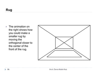  The animation on
the right shows how
you could make a
smaller rug by
moving the
orthogonal closer to
the center of the
front of the rug.
Rug
86 Arch. Dania Abdel-Aziz
 