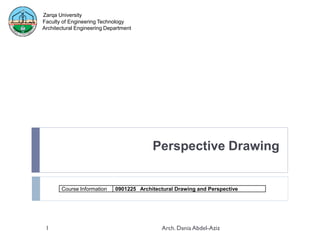 Perspective Drawing
1 Arch. Dania Abdel-Aziz
Course Information 0901225 Architectural Drawing and Perspective
Zarqa University
Faculty of Engineering Technology
Architectural Engineering Department
 