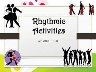 Rhythmic
Activities
♫ GROUP 1 ♫

 