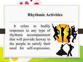 Rhythmic Activities
It refers to bodily
responses to any type of
rhythmic accompaniment
that will provide leeway to
the pe...