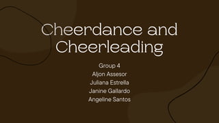 Cheerdance and
Cheerleading
Group 4
Aljon Assesor
Juliana Estrella
Janine Gallardo
Angeline Santos
 
