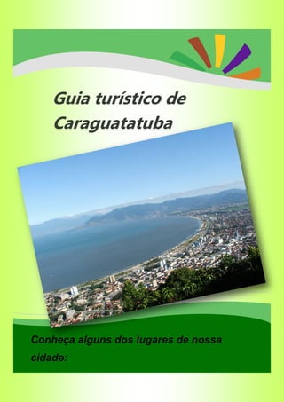 *
Guia turístico de
Caraguatatuba
Conheça alguns dos lugares de nossa
cidade:
 