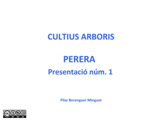 CULTIUS ARBORIS PERERA  Presentació núm. 1 Pilar Berenguer Minguet 