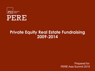 Private Equity Real Estate Fundraising
2009-2014
Prepared for:
PERE Asia Summit 2015
 