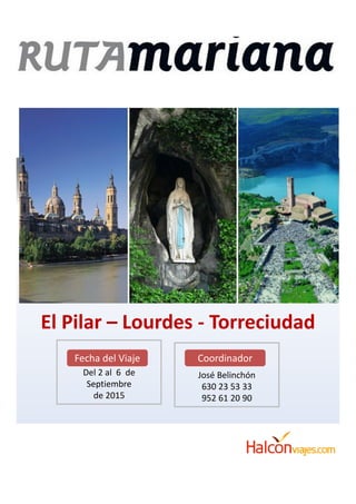 PA
El Pilar – Lourdes - Torreciudad
Del 2 al 6 de
Septiembre
de 2015
Fecha del Viaje
José Belinchón
630 23 53 33
952 61 20 90
Coordinador
 