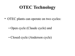 OTEC Technology
• OTEC plants can operate on two cycles:
–Open cycle (Claude cycle) and
–Closed cycle (Anderson cycle)
 