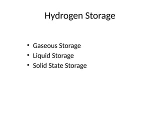 Hydrogen Storage
• Gaseous Storage
• Liquid Storage
• Solid State Storage
 