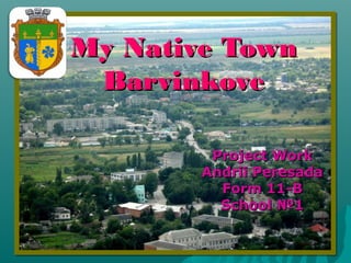 My Native TownMy Native Town
BarvinkoveBarvinkove
Project WorkProject Work
Andrii PeresadaAndrii Peresada
Form 11-BForm 11-B
SchoolSchool №1№1
 
