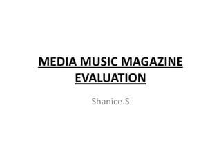 MEDIA MUSIC MAGAZINE
     EVALUATION
       Shanice.S
 
