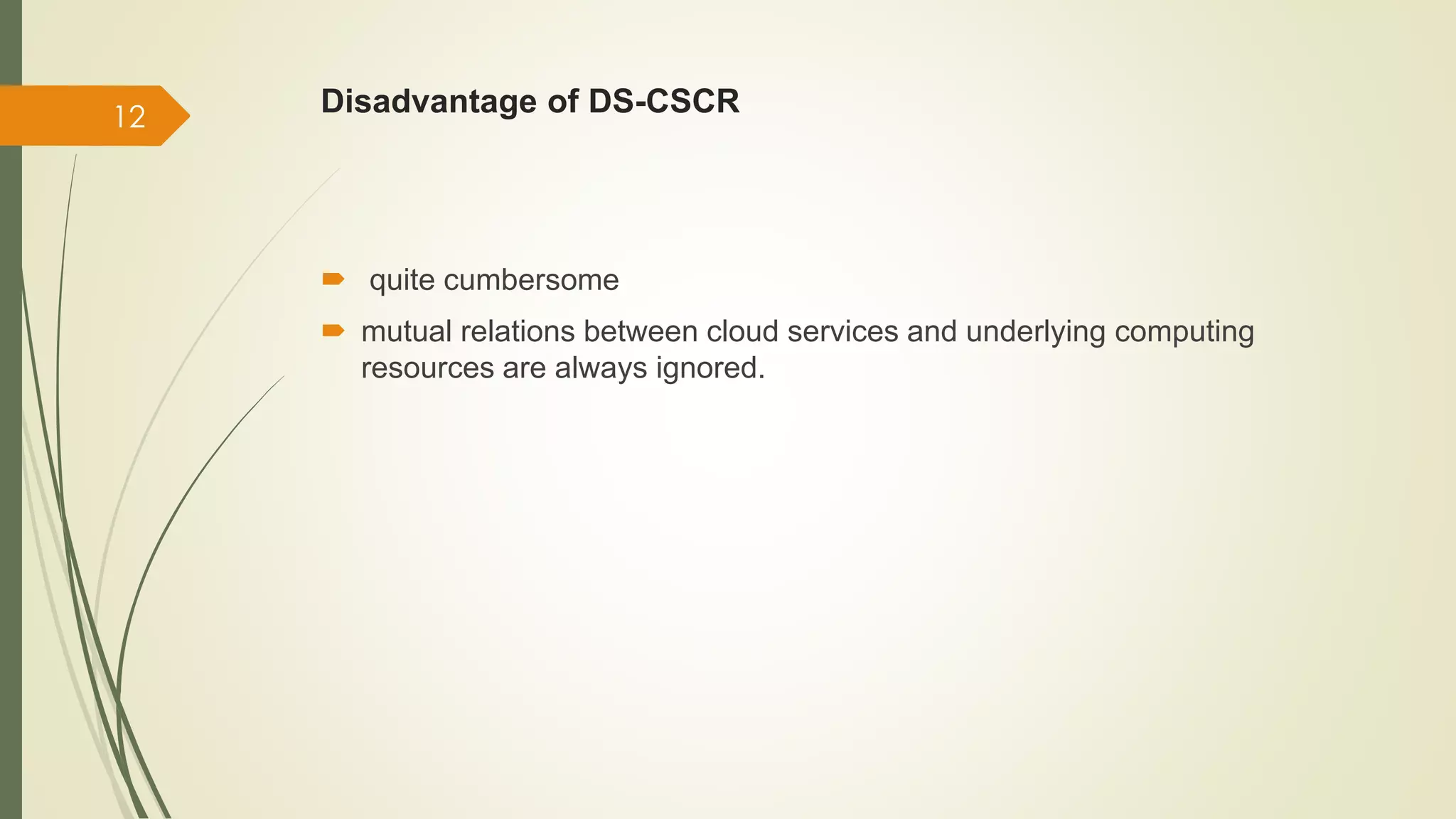 Disadvantage of DS-CSCR 
 quite cumbersome 
 mutual relations between cloud services and underlying computing 
resources are always ignored. 
12 
 
