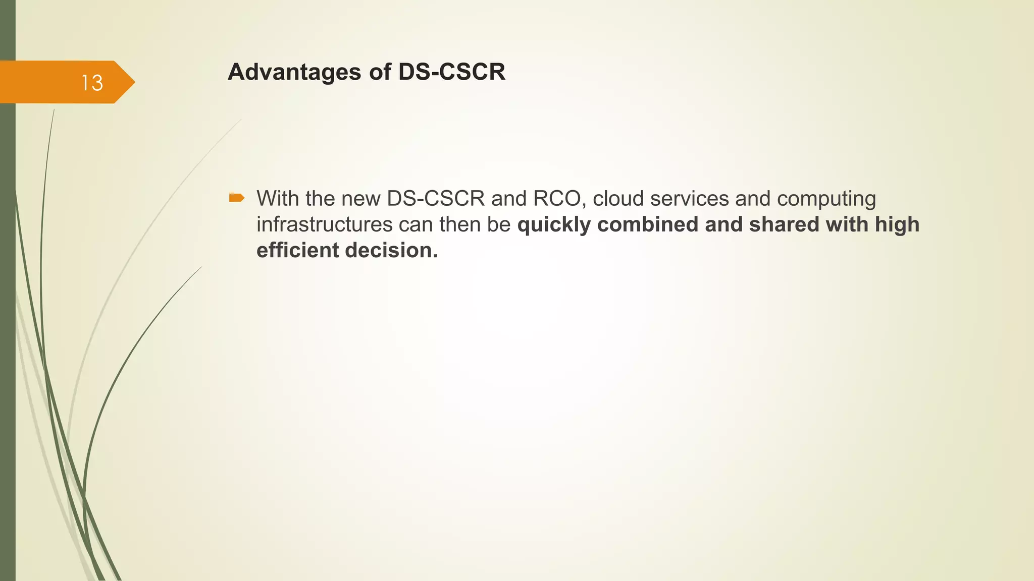 Advantages of DS-CSCR 
 With the new DS-CSCR and RCO, cloud services and computing 
infrastructures can then be quickly combined and shared with high 
efficient decision. 
13 
 