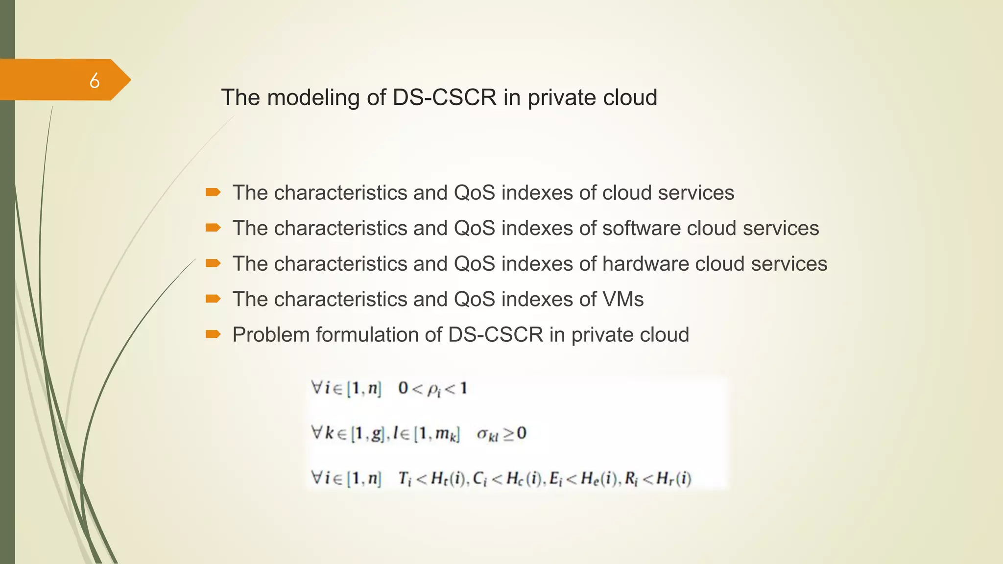 The modeling of DS-CSCR in private cloud 
 The characteristics and QoS indexes of cloud services 
 The characteristics and QoS indexes of software cloud services 
 The characteristics and QoS indexes of hardware cloud services 
 The characteristics and QoS indexes of VMs 
 Problem formulation of DS-CSCR in private cloud 
6 
 