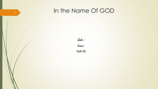 In the Name Of GOD 
Guide : 
Student : 
Fall 93 
1 
 