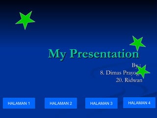 My Presentation By :  8. Dimas Prayogo 20. Ridwan HALAMAN 1 HALAMAN 2 HALAMAN 3 HALAMAN 4 