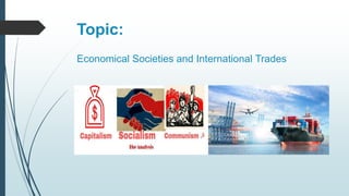 Topic:
Economical Societies and International Trades
 