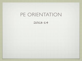PE ORIENTATION
2013-14
 