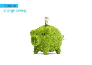 Energy saving
Problems