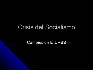 Crisis del Socialismo Cambios en la URSS 