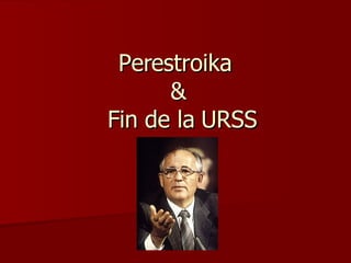 Perestroika  &  Fin de la URSS 