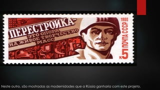 Neste outro, são mostradas as modernidades que a Rússia ganharia com este projeto. 
 