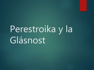 Perestroika y la
Glásnost
 