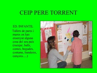 CEIP PERE TORRENT ED. INFANTIL Tallers de pares i mares on han ensenyat alguna cosa del seu país (menjar, balls, contes, begudes, costums, banderes, cançons.....) 