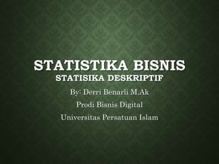 STATISTIKA BISNIS
STATISIKA DESKRIPTIF
By: Derri Benarli M.Ak
Prodi Bisnis Digital
Universitas Persatuan Islam
 