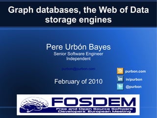 Graph databases, the Web of Data
        storage engines


        Pere Urbón Bayes
          Senior Software Engineer
                Independent

             purbon@purbon.com
                                     purbon.com

                                     in/purbon
          February of 2010
                                     @purbon
 
