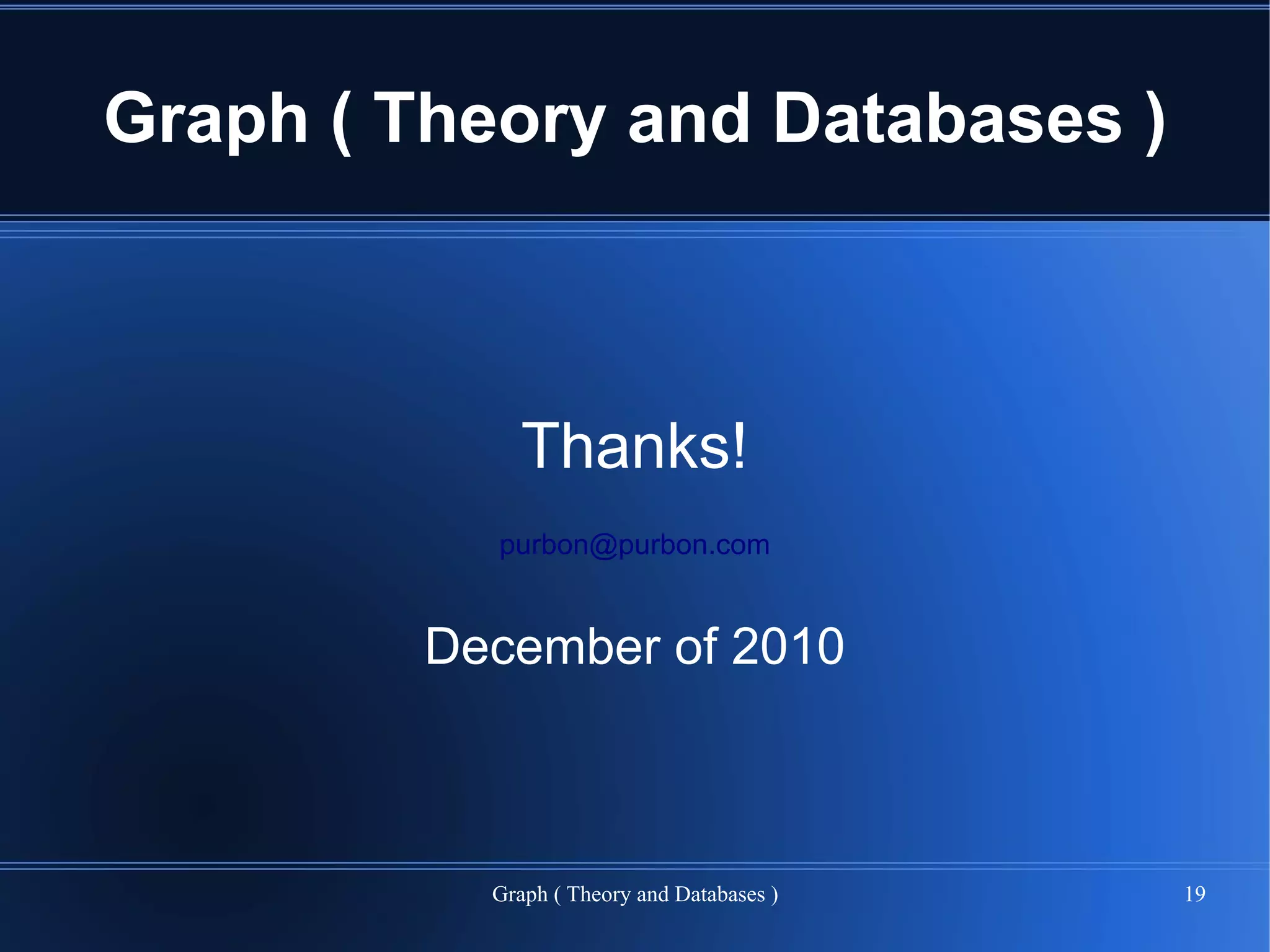 Graph ( Theory and Databases )



              Thanks!
           purbon@purbon.com


         December of 2010



           Graph ( Theory and Databases )   19
 