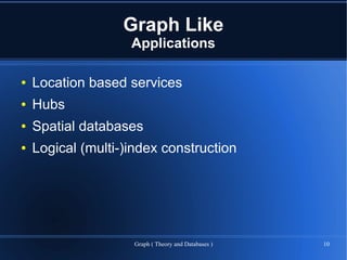 Graph Like
                    Applications

●   Location based services
●   Hubs
●   Spatial databases
●   Logical (multi-)index construction




                     Graph ( Theory and Databases )   10
 