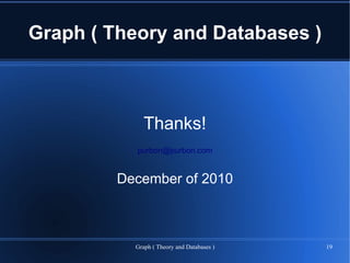 Graph ( Theory and Databases )



              Thanks!
           purbon@purbon.com


         December of 2010



           Graph ( Theory and Databases )   19
 