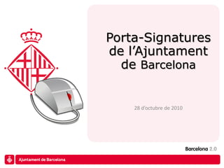 Porta-Signatures
de l’Ajuntament
de Barcelona
28 d’octubre de 2010
 