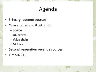 Agenda
• Primary revenue sources
• Case Studies and illustra&ons
      –   Source
      –   Objec&ves
      –   Value chain
      –   Metrics
• Second genera&on revenue sources
• ISMAR2010


June 17th 2010          PEREY Research & Consul&ng   4
 