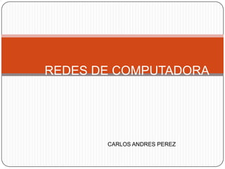 REDES DE COMPUTADORA
CARLOS ANDRES PEREZ
 
