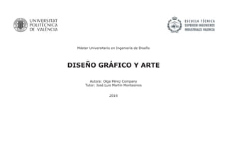 DISEÑO GRÁFICO Y ARTE
Autora: Olga Pérez Company
Tutor: José Luis Martín Montesinos
Máster Universitario en Ingeniería de Diseño
2016
 