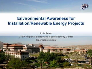 Environmental Awareness for
Installation/Renewable Energy Projects

                       Luis Perez
     UTEP Regional Energy and Cyber Security Center
                   lgperez@utep.edu
 