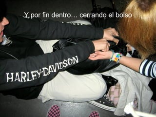 Y por fin dentro… cerrando el bolso 