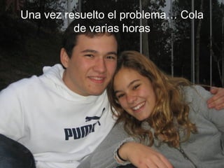 Una vez resuelto el problema… Cola de varias horas 