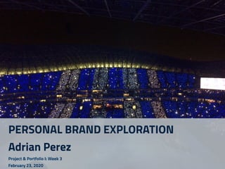 PERSONAL BRAND EXPLORATION
Adrian Perez
Project & Portfolio I: Week 3
February 23, 2020
 
