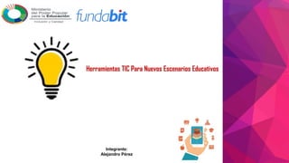 Herramientas TIC Para Nuevos Escenarios Educativos
Integrante:
Alejandro Pérez
 