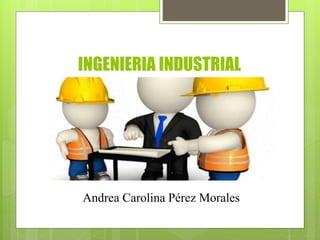INGENIERIA INDUSTRIAL
Andrea Carolina Pérez Morales
 