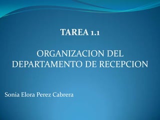 TAREA 1.1
ORGANIZACION DEL
DEPARTAMENTO DE RECEPCION

Sonia Elora Perez Cabrera

 