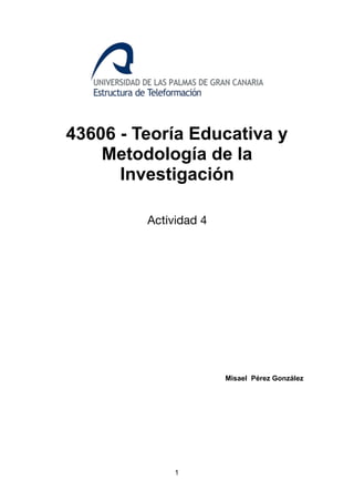 43606 - Teoría Educativa y
Metodología de la
Investigación
Actividad 4

Misael Pérez González
1
 