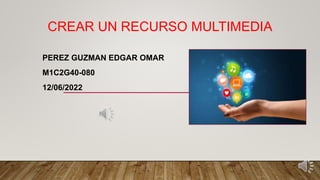 CREAR UN RECURSO MULTIMEDIA
PEREZ GUZMAN EDGAR OMAR
M1C2G40-080
12/06/2022
 