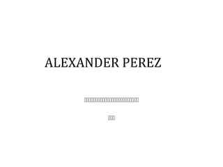 ALEXANDER PEREZ 
 
 
 