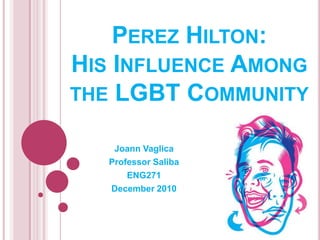 Perez Hilton:His Influence Among the LGBT Community Joann Vaglica Professor Saliba ENG271 December 2010 